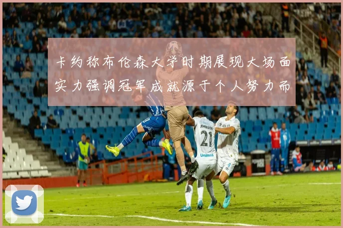 卡约称布伦森大学时期展现大场面实力强调冠军成就源于个人努力而非抱团