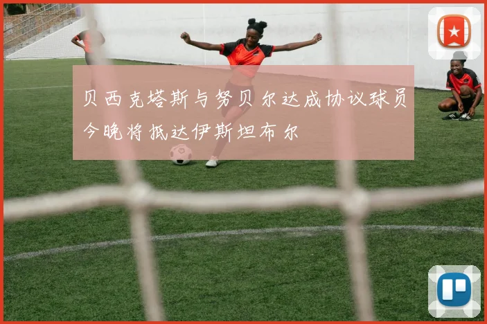 贝西克塔斯与努贝尔达成协议球员今晚将抵达伊斯坦布尔