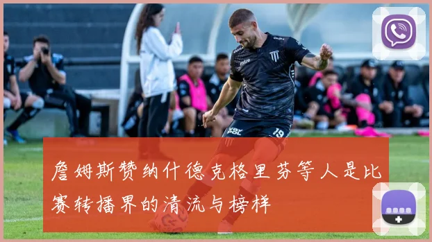 詹姆斯赞纳什德克格里芬等人是比赛转播界的清流与榜样