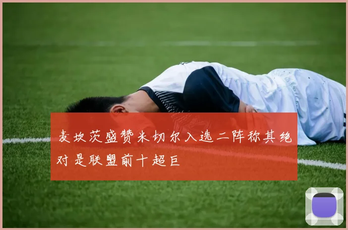 麦坎茨盛赞米切尔入选二阵称其绝对是联盟前十超巨