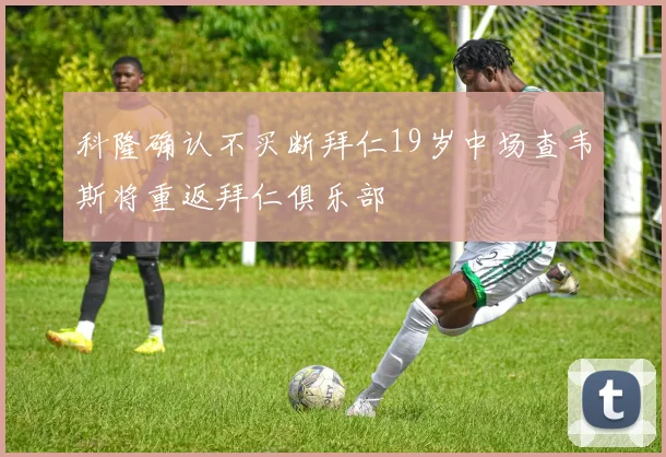 科隆确认不买断拜仁19岁中场查韦斯将重返拜仁俱乐部