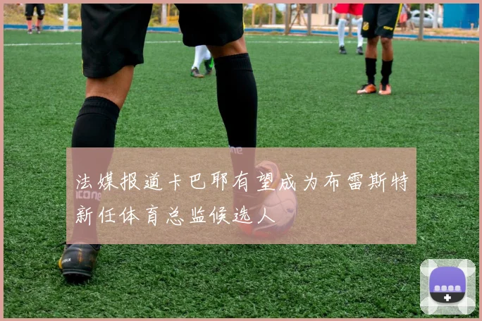 法媒报道卡巴耶有望成为布雷斯特新任体育总监候选人