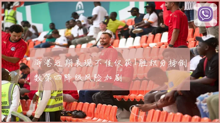 海港近期表现不佳仅获1胜积分榜倒数第四降级风险加剧