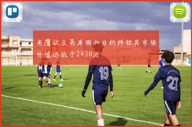 老鹰欲交易库明加分析师称其市场价值远低于2430万