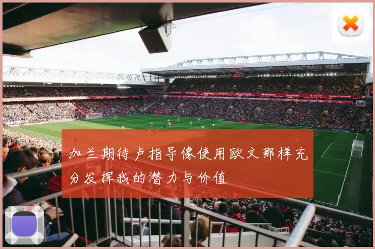 加兰期待卢指导像使用欧文那样充分发挥我的潜力与价值