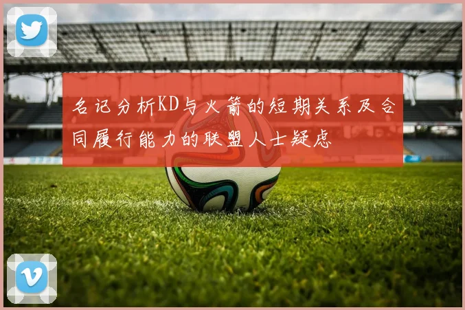 名记分析KD与火箭的短期关系及合同履行能力的联盟人士疑虑