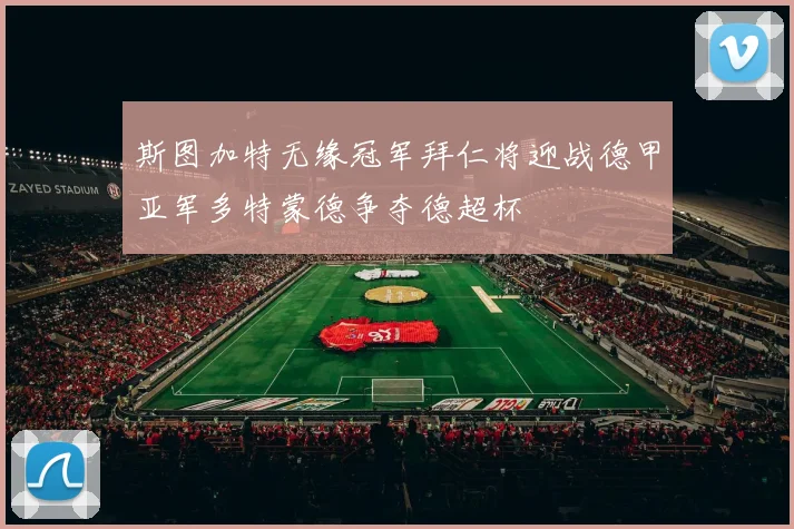 斯图加特无缘冠军拜仁将迎战德甲亚军多特蒙德争夺德超杯